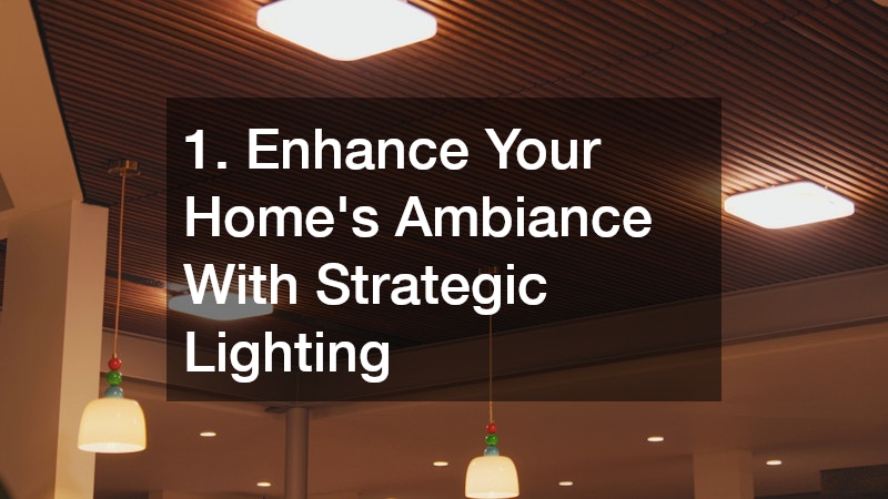 1. Enhance Your Home’s Ambiance With Strategic Lighting